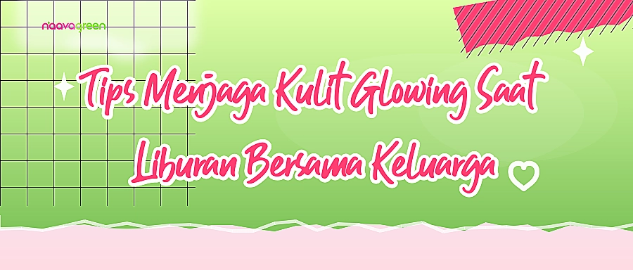 Tips Menjaga Kulit Glowing Saat Liburan Bersama Keluarga