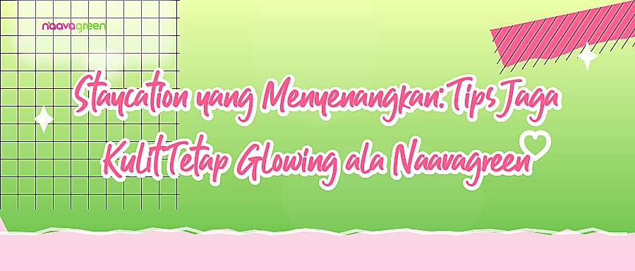 Staycation yang Menyenangkan: Tips Jaga Kulit Tetap Glowing ala Naavagreen