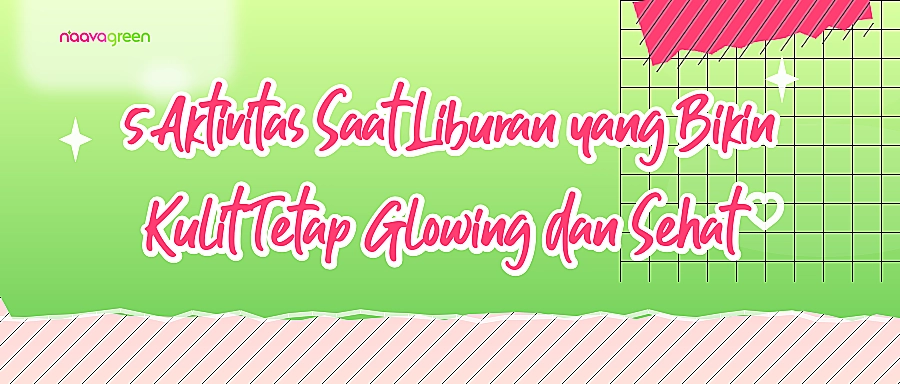5 Aktivitas Saat Liburan yang Bikin Kulit Tetap Glowing dan Sehat