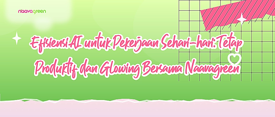 Efisiensi AI untuk Pekerjaan Sehari-hari: Tetap Produktif dan Glowing Bersama Naavagreen