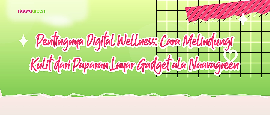 Pentingnya Digital Wellness: Cara Melindungi Kulit dari Paparan Layar Gadget ala Naavagreen