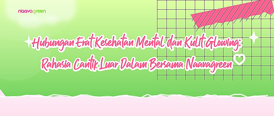 Hubungan Erat Kesehatan Mental dan Kulit Glowing: Rahasia Cantik Luar Dalam Bersama Naavagreen