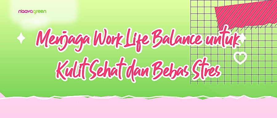 Menjaga Work Life Balance untuk Kulit Sehat dan Bebas Stres