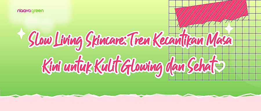 Slow Living Skincare: Tren Kecantikan Masa Kini untuk Kulit Glowing dan Sehat
