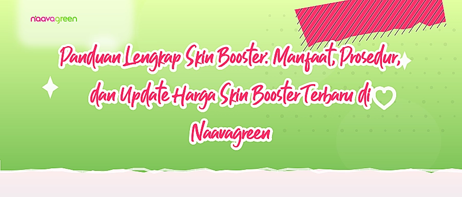 Panduan Lengkap Skin Booster: Manfaat, Prosedur, dan Update Harga Skin Booster Terbaru di Naavagreen