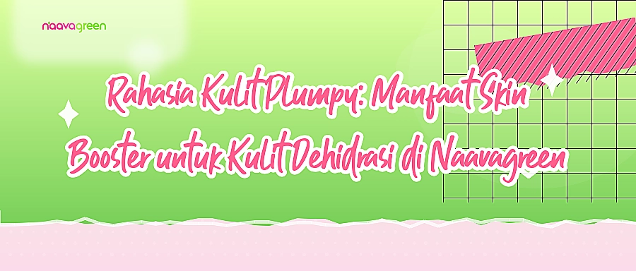 Rahasia Kulit Plumpy: Manfaat Skin Booster untuk Kulit Dehidrasi di Naavagreen