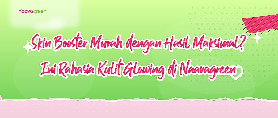 Skin Booster Murah dengan Hasil Maksimal? Ini Rahasia Kulit Glowing di Naavagreen