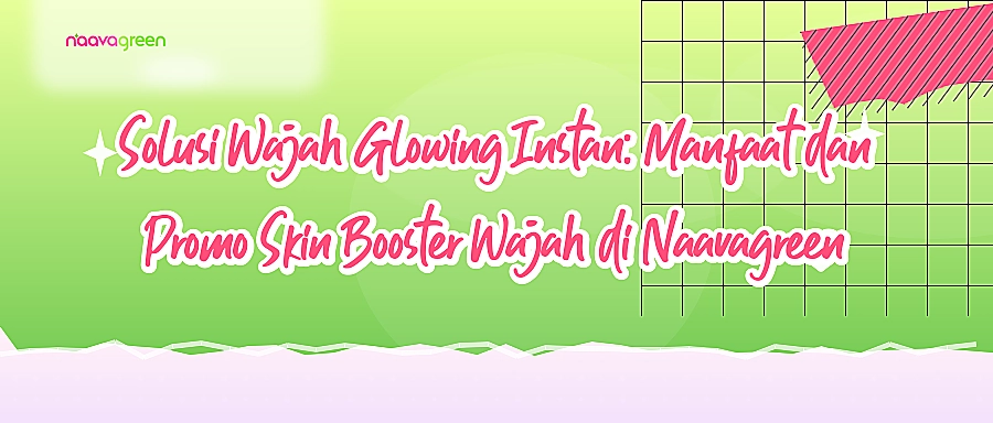 Solusi Wajah Glowing Instan: Manfaat dan Promo Skin Booster Wajah di Naavagreen