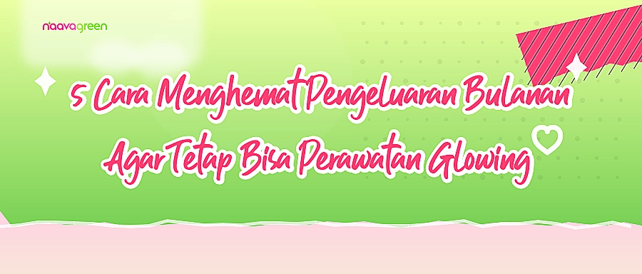 5 Cara Menghemat Pengeluaran Bulanan Agar Tetap Bisa Perawatan Glowing