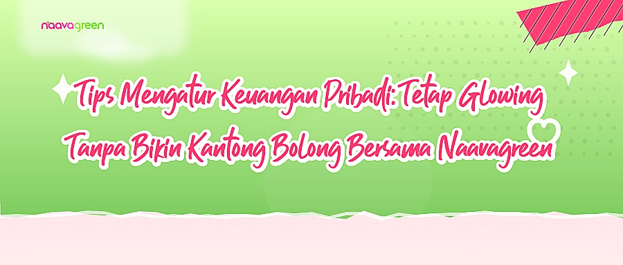 Tips Mengatur Keuangan Pribadi: Tetap Glowing Tanpa Bikin Kantong Bolong Bersama Naavagreen
