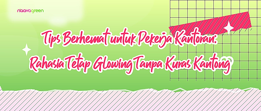 Tips Berhemat untuk Pekerja Kantoran: Rahasia Tetap Glowing Tanpa Kuras Kantong