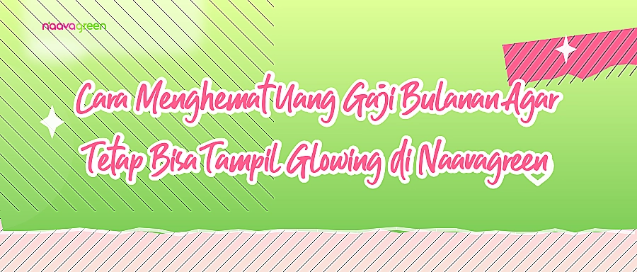 Cara Menghemat Uang Gaji Bulanan Agar Tetap Bisa Tampil Glowing di Naavagreen