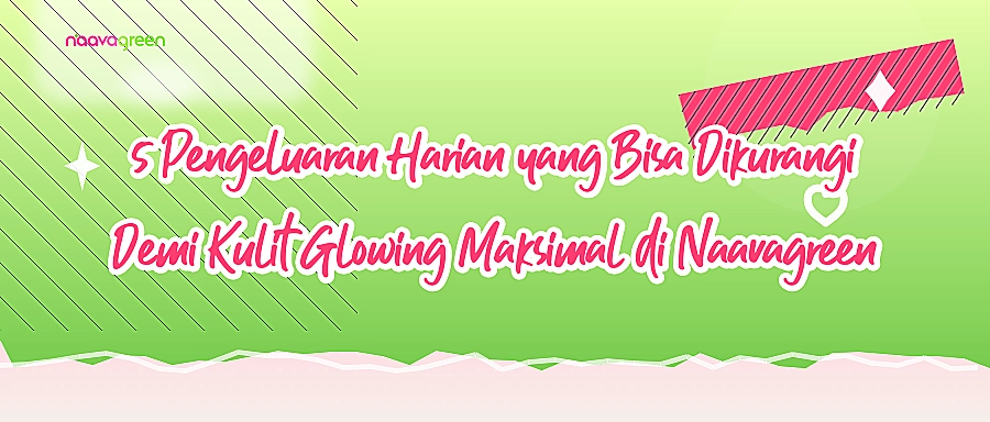 5 Pengeluaran Harian yang Bisa Dikurangi Demi Kulit Glowing Maksimal di Naavagreen