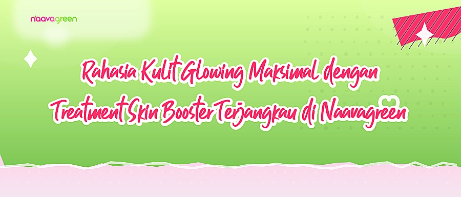 Rahasia Kulit Glowing Maksimal dengan Treatment Skin Booster Terjangkau di Naavagreen