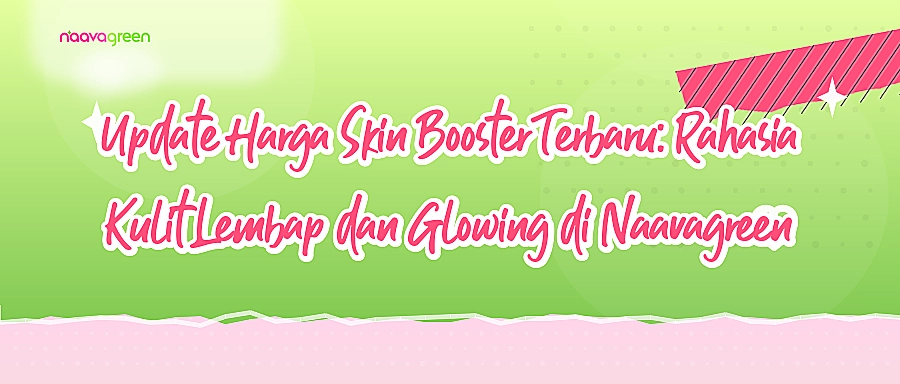 Update Harga Skin Booster Terbaru: Rahasia Kulit Lembap dan Glowing di Naavagreen